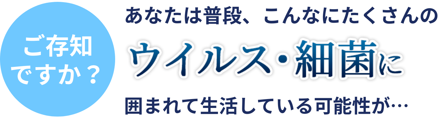 Kirei あなたは普段、こんなにたくさんのウイルス・細菌に囲まれて生活している可能性が・・・